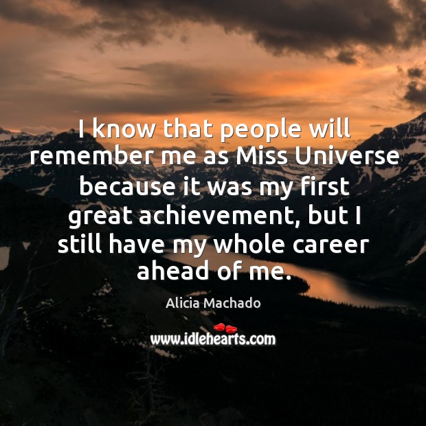 I know that people will remember me as miss universe because it was my first great achievement Alicia Machado Picture Quote