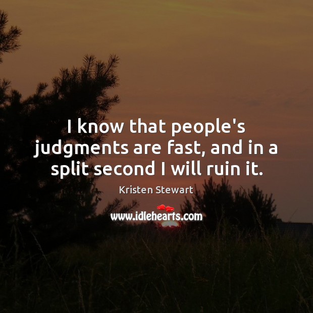 I know that people’s judgments are fast, and in a split second I will ruin it. Image