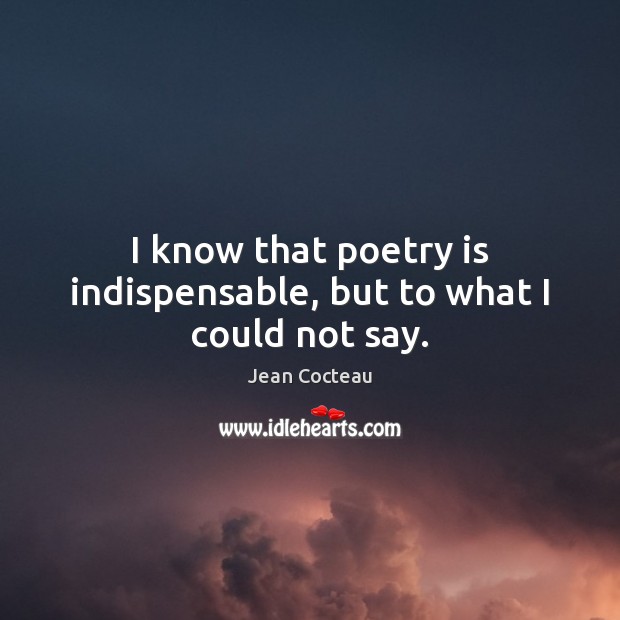 I know that poetry is indispensable, but to what I could not say. Jean Cocteau Picture Quote