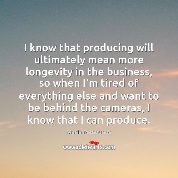 I know that producing will ultimately mean more longevity in the business, Business Quotes Image