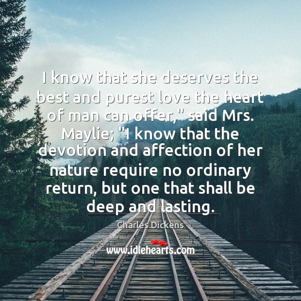 I know that she deserves the best and purest love the heart Charles Dickens Picture Quote