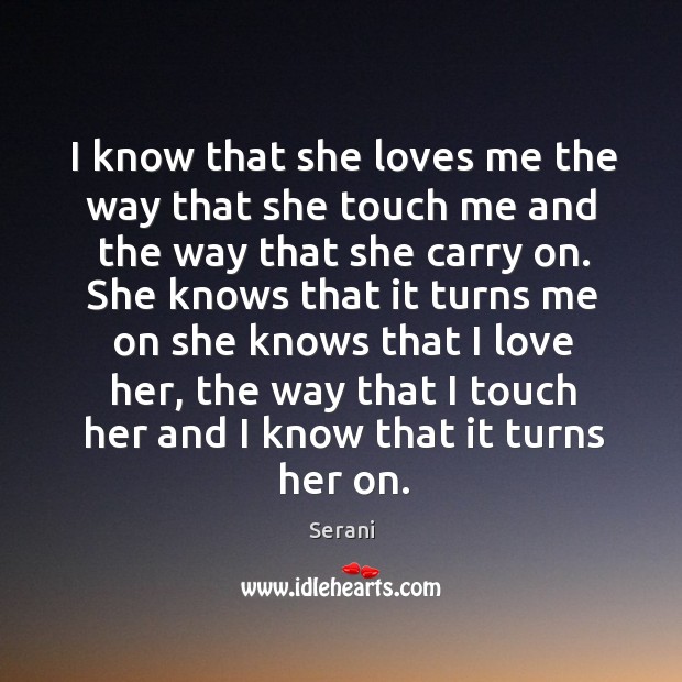 I know that she loves me the way that she touch me and the way that she carry on. Image