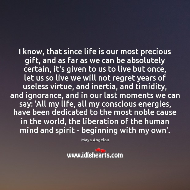 I know, that since life is our most precious gift, and as Maya Angelou Picture Quote