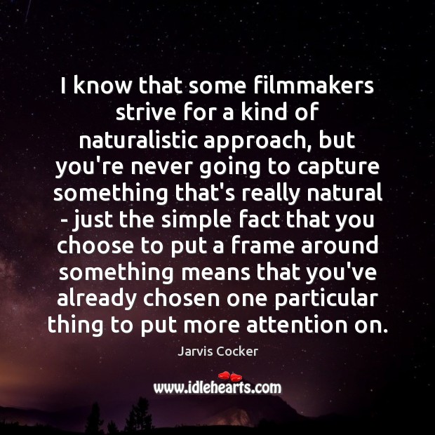 I know that some filmmakers strive for a kind of naturalistic approach, Jarvis Cocker Picture Quote