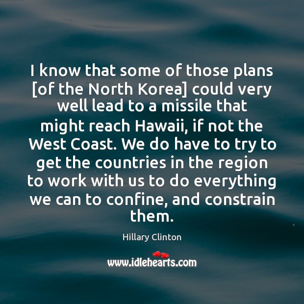 I know that some of those plans [of the North Korea] could Hillary Clinton Picture Quote