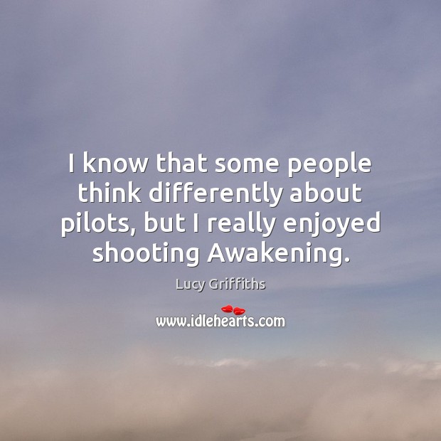 I know that some people think differently about pilots, but I really Lucy Griffiths Picture Quote
