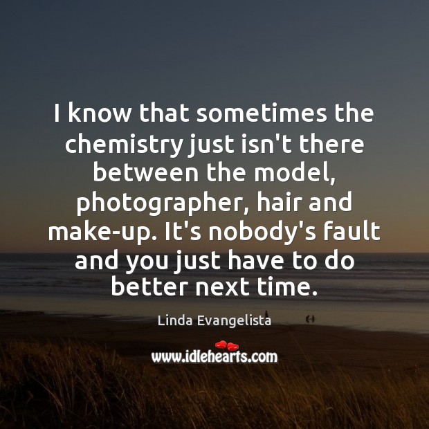 I know that sometimes the chemistry just isn’t there between the model, Linda Evangelista Picture Quote