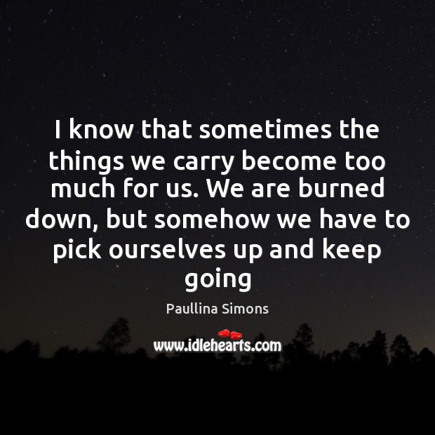 I know that sometimes the things we carry become too much for Paullina Simons Picture Quote