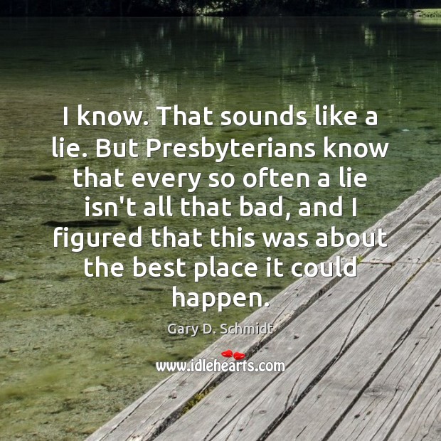 I know. That sounds like a lie. But Presbyterians know that every Gary D. Schmidt Picture Quote