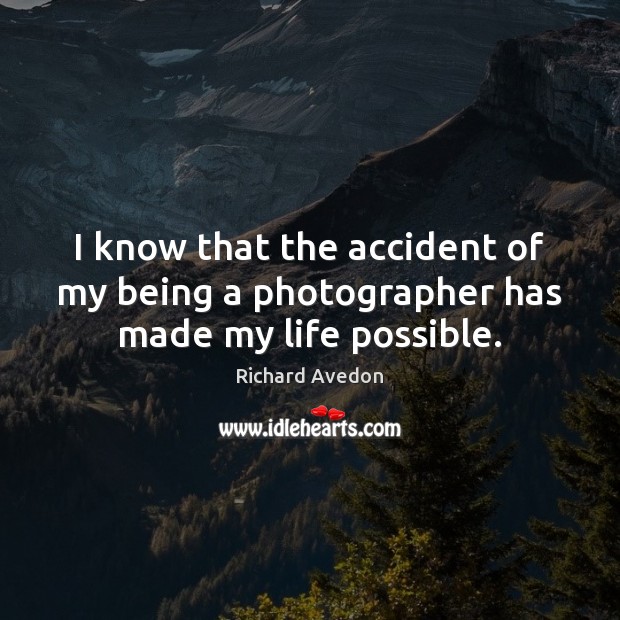 I know that the accident of my being a photographer has made my life possible. Richard Avedon Picture Quote