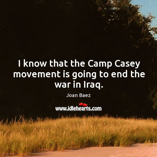 I know that the camp casey movement is going to end the war in iraq. Image