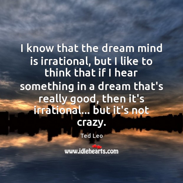 I know that the dream mind is irrational, but I like to Image