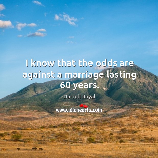I know that the odds are against a marriage lasting 60 years. Darrell Royal Picture Quote