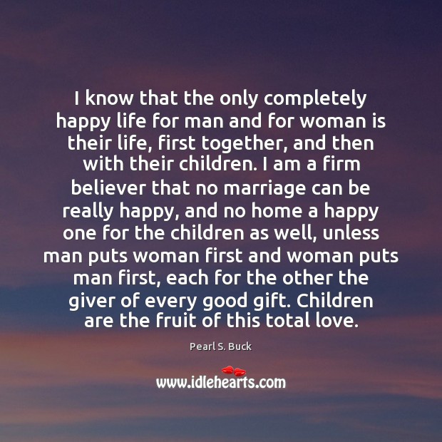 I know that the only completely happy life for man and for Pearl S. Buck Picture Quote