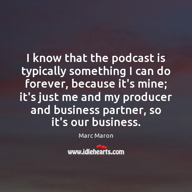I know that the podcast is typically something I can do forever, Marc Maron Picture Quote