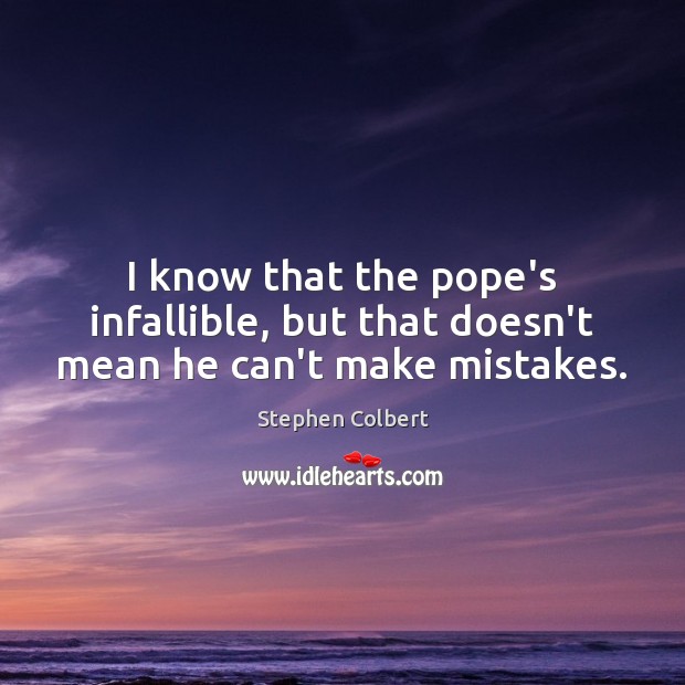 I know that the pope’s infallible, but that doesn’t mean he can’t make mistakes. Image