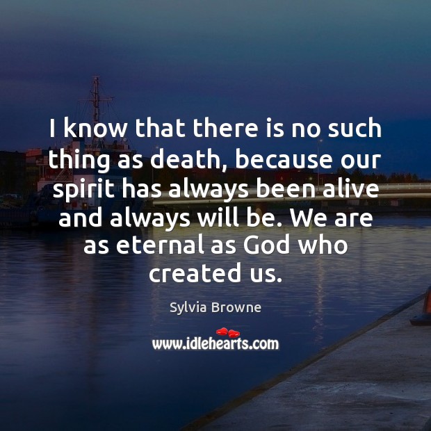 I know that there is no such thing as death, because our Sylvia Browne Picture Quote