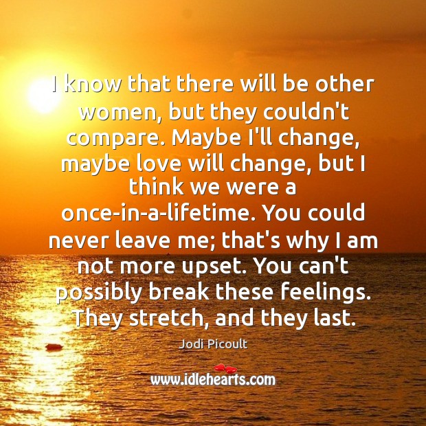 I know that there will be other women, but they couldn’t compare. Jodi Picoult Picture Quote