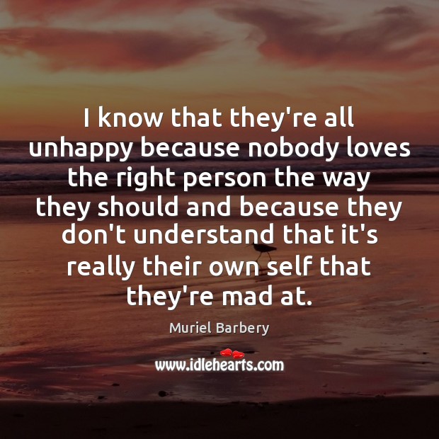 I know that they’re all unhappy because nobody loves the right person Muriel Barbery Picture Quote