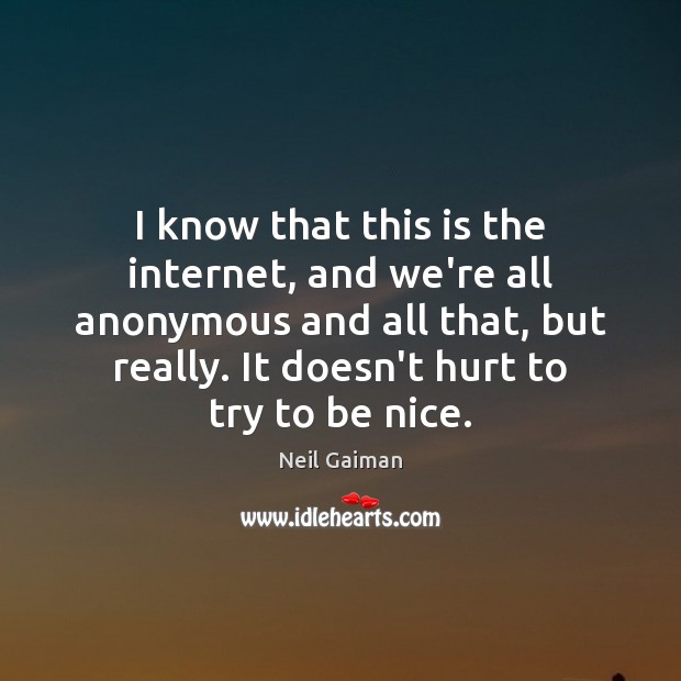 I know that this is the internet, and we’re all anonymous and Be Nice Quotes Image
