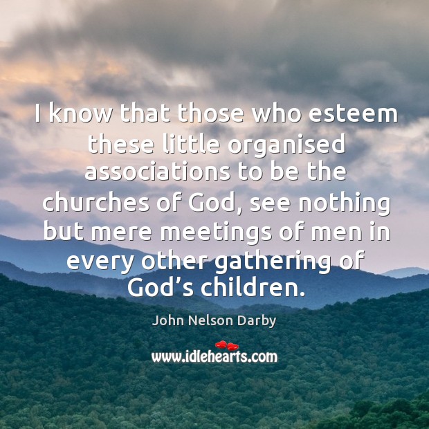 I know that those who esteem these little organised associations to be the churches of God John Nelson Darby Picture Quote