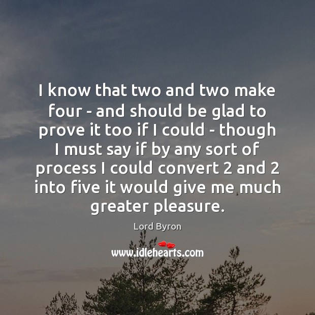I know that two and two make four – and should be Lord Byron Picture Quote