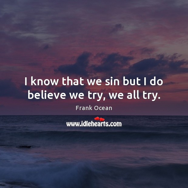 I know that we sin but I do believe we try, we all try. Frank Ocean Picture Quote