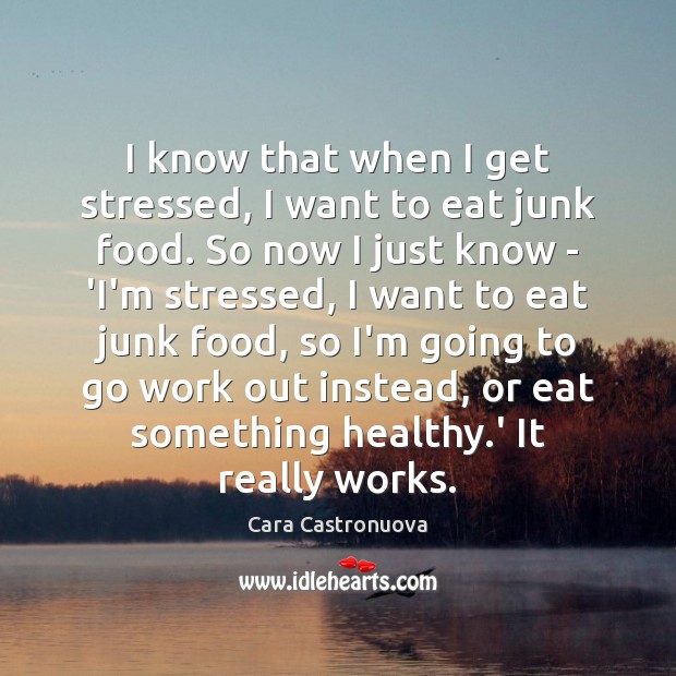 I know that when I get stressed, I want to eat junk Cara Castronuova Picture Quote