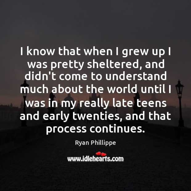 I know that when I grew up I was pretty sheltered, and Ryan Phillippe Picture Quote