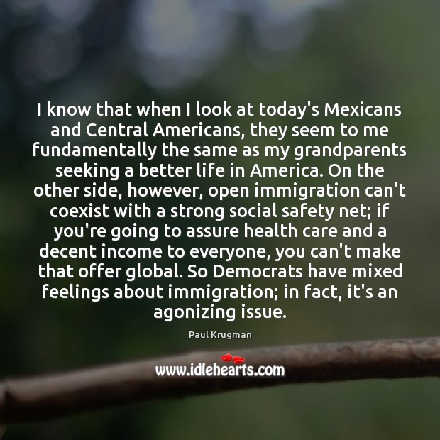 I know that when I look at today’s Mexicans and Central Americans, Paul Krugman Picture Quote