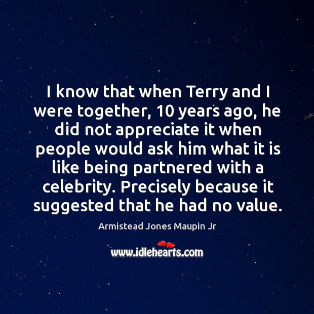 I know that when terry and I were together, 10 years ago, he did not appreciate it when people Armistead Jones Maupin Jr Picture Quote