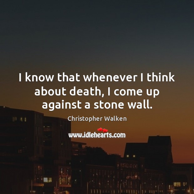 I know that whenever I think about death, I come up against a stone wall. Christopher Walken Picture Quote