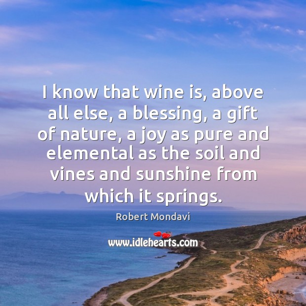I know that wine is, above all else, a blessing, a gift Robert Mondavi Picture Quote