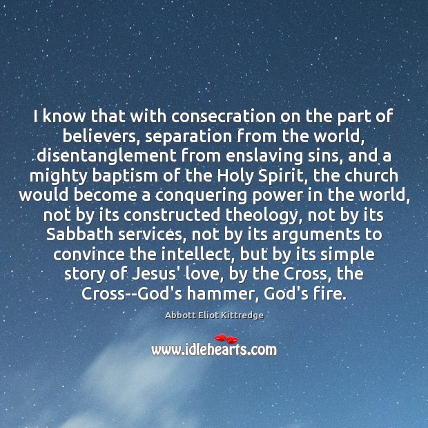 I know that with consecration on the part of believers, separation from Abbott Eliot Kittredge Picture Quote