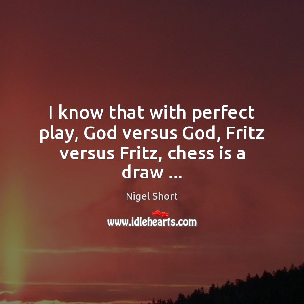 I know that with perfect play, God versus God, Fritz versus Fritz, chess is a draw … Nigel Short Picture Quote