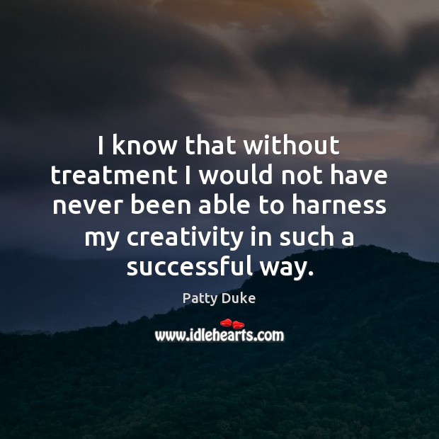 I know that without treatment I would not have never been able Patty Duke Picture Quote