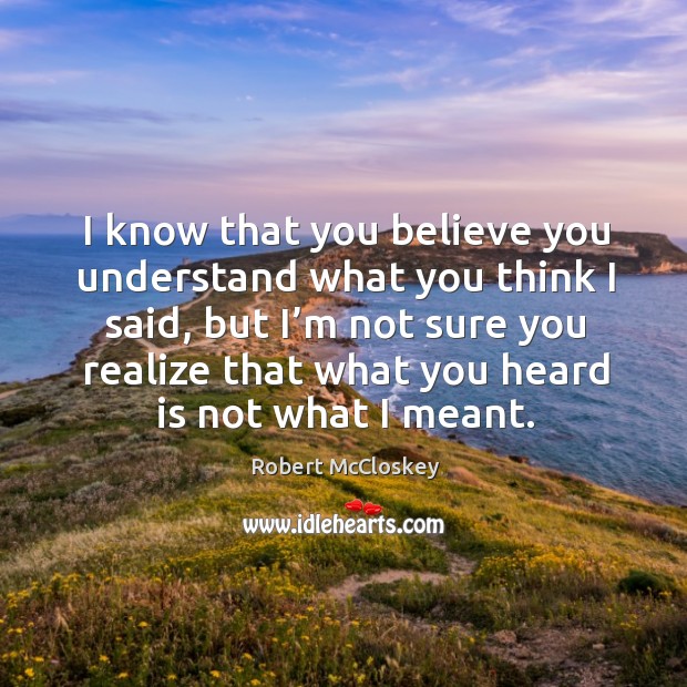 I know that you believe you understand what you think I said Realize Quotes Image