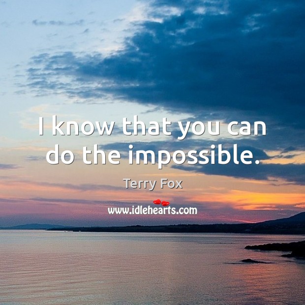 I know that you can do the impossible. Terry Fox Picture Quote