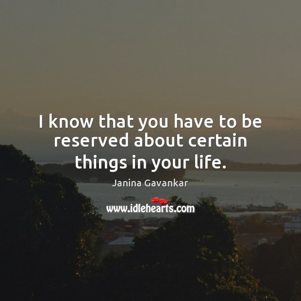 I know that you have to be reserved about certain things in your life. Janina Gavankar Picture Quote