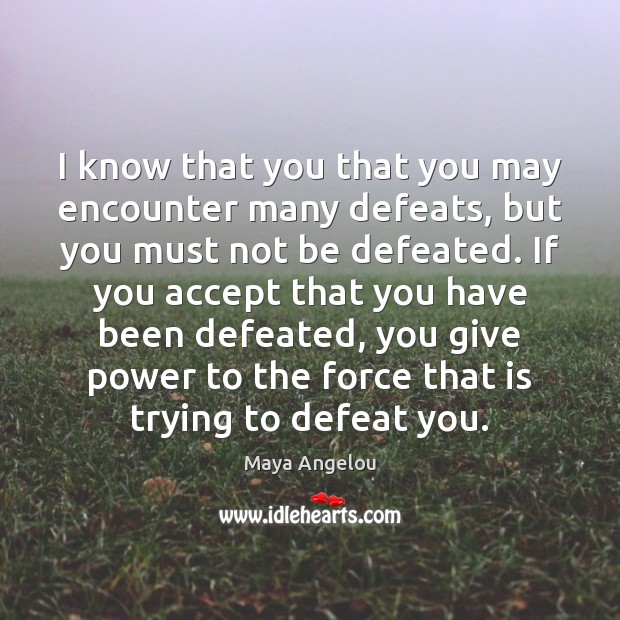 I know that you that you may encounter many defeats, but you Maya Angelou Picture Quote