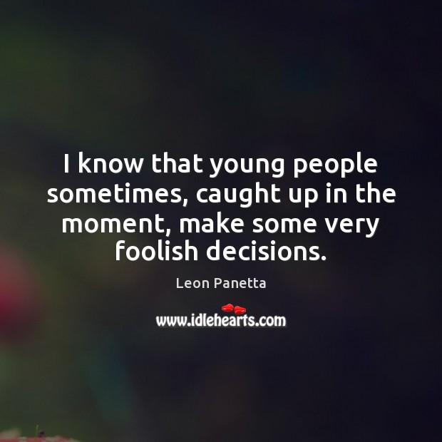 I know that young people sometimes, caught up in the moment, make Leon Panetta Picture Quote