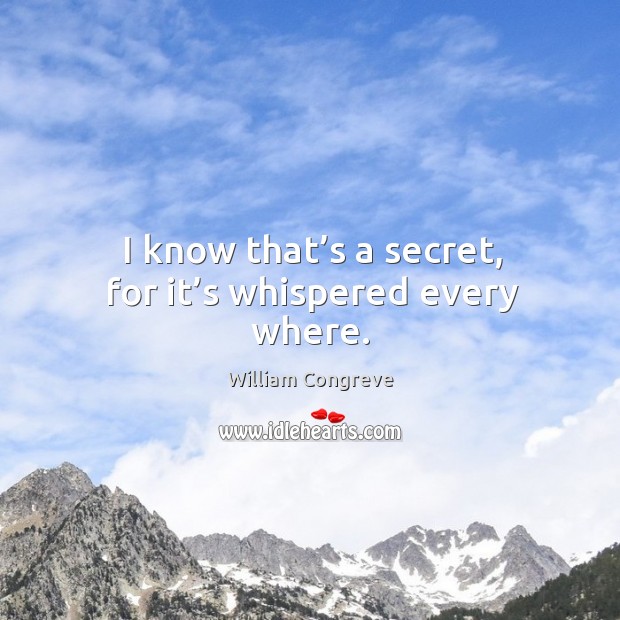 I know that’s a secret, for it’s whispered every where. William Congreve Picture Quote
