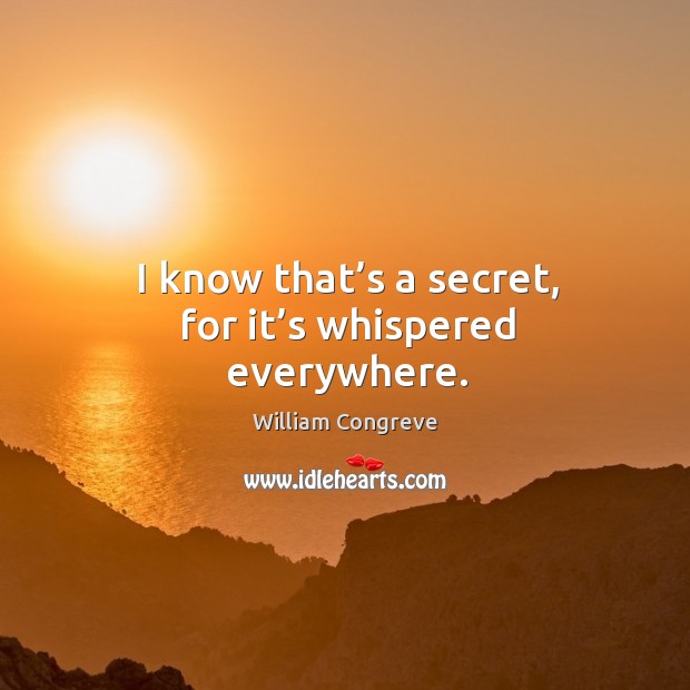 I know that’s a secret, for it’s whispered everywhere. William Congreve Picture Quote