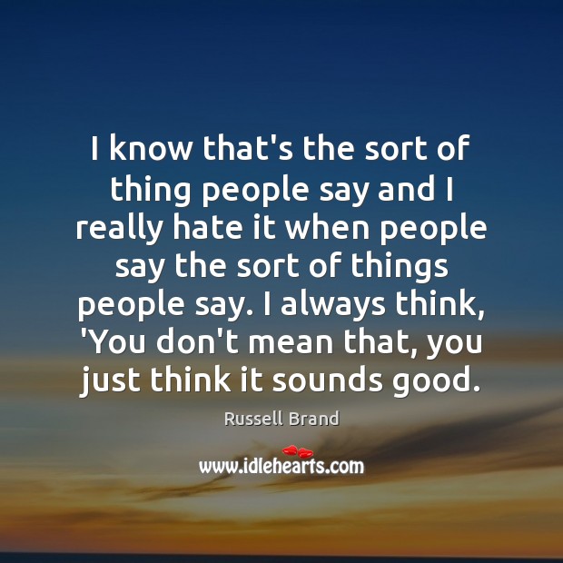 I know that’s the sort of thing people say and I really Russell Brand Picture Quote