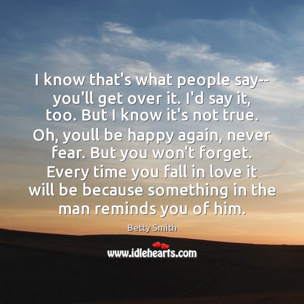 I know that’s what people say– you’ll get over it. I’d say Betty Smith Picture Quote