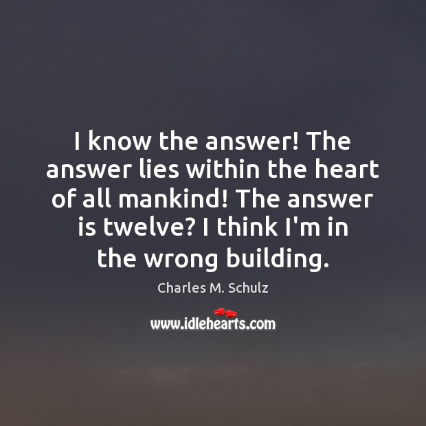 I know the answer! The answer lies within the heart of all Charles M. Schulz Picture Quote