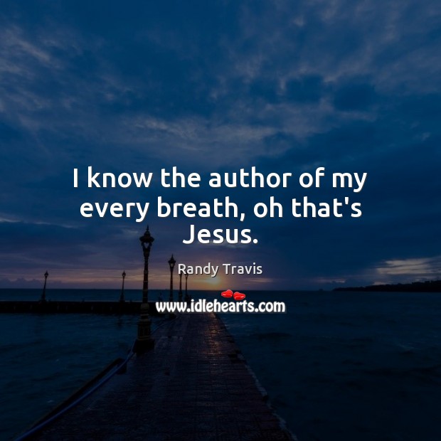 I know the author of my every breath, oh that’s Jesus. Randy Travis Picture Quote