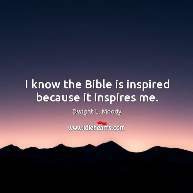 I know the bible is inspired because it inspires me. Dwight L. Moody Picture Quote