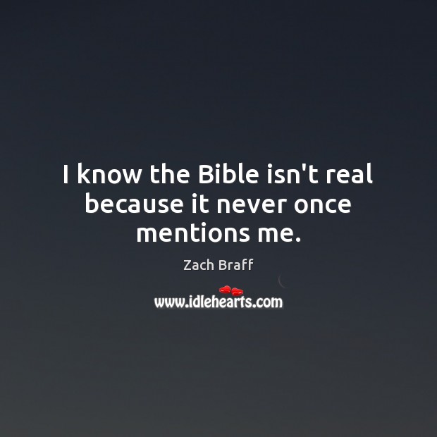 I know the Bible isn’t real because it never once mentions me. Zach Braff Picture Quote