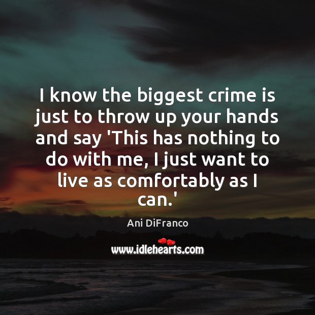 I know the biggest crime is just to throw up your hands Image